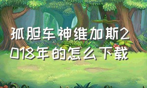 孤胆车神维加斯2018年的怎么下载（孤胆车神维加斯最简单的下载方法）