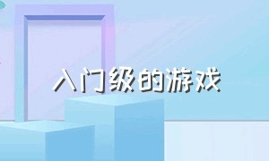 入门级的游戏（入门级的游戏本价位）