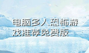 电脑多人恐怖游戏推荐免费版（电脑多人玩的恐怖游戏）