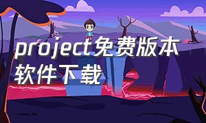 project免费版本软件下载（project下载免费中文版）