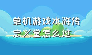 单机游戏水浒传忠义堂怎么过（水浒传全屏忠义堂游戏如何赢）