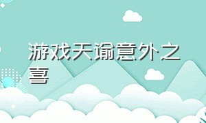 游戏天谕意外之喜（天谕大型游戏攻略图文大全）