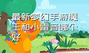 最新梦幻手游魔王和小雷音哪个好