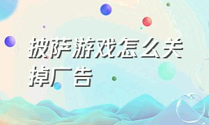 披萨游戏怎么关掉广告