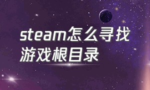 steam怎么寻找游戏根目录