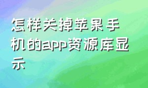 怎样关掉苹果手机的app资源库显示