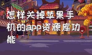 怎样关掉苹果手机的app资源库功能