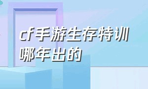 cf手游生存特训哪年出的