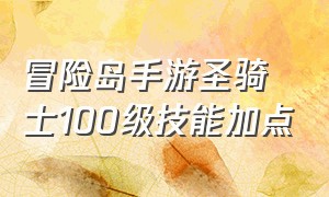 冒险岛手游圣骑士100级技能加点