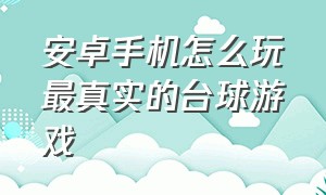 安卓手机怎么玩最真实的台球游戏