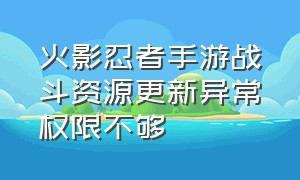 火影忍者手游战斗资源更新异常权限不够