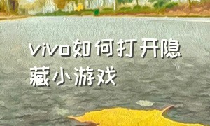 vivo如何打开隐藏小游戏（如何关闭vivo自带小游戏）