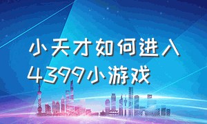 小天才如何进入4399小游戏（小天才4399代码为什么打不开）