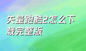 矢量跑酷2怎么下载完整版