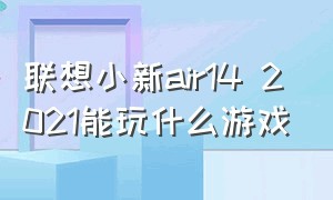 联想小新air14 2021能玩什么游戏