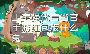 王宝强代言当官手游红包版什么鬼