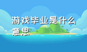 游戏毕业是什么意思（游戏里的毕业）