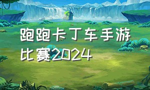 跑跑卡丁车手游比赛2024