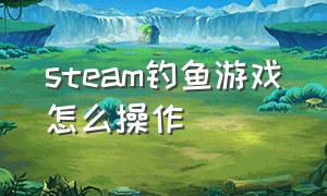 steam钓鱼游戏怎么操作