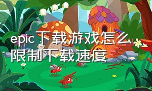 epic下载游戏怎么限制下载速度