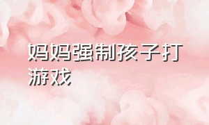 妈妈强制孩子打游戏（小孩让妈妈发语音打游戏）