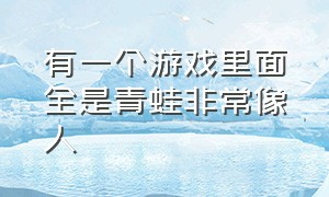 有一个游戏里面全是青蛙非常像人