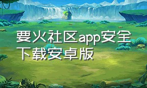 要火社区app安全下载安卓版