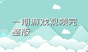 一期游戏视频完整版