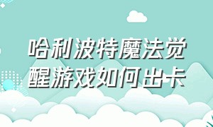 哈利波特魔法觉醒游戏如何出卡