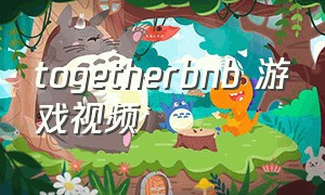 togetherbnb 游戏视频