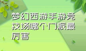 梦幻西游手游竞技场哪个门派最厉害