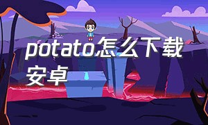 potato怎么下载安卓