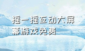 摇一摇互动大屏幕游戏免费