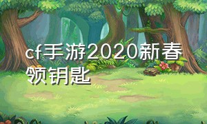 cf手游2020新春领钥匙