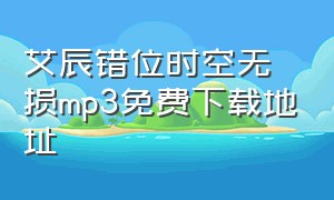 艾辰错位时空无损mp3免费下载地址