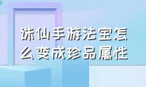 诛仙手游法宝怎么变成珍品属性