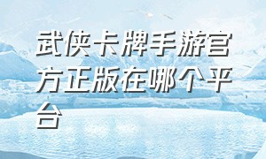 武侠卡牌手游官方正版在哪个平台