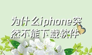 为什么iphone突然不能下载软件