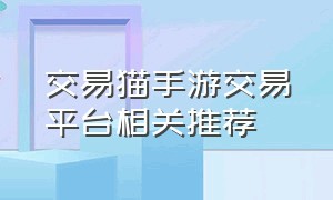 交易猫手游交易平台相关推荐（交易猫网手游交易平台怎么样啊）