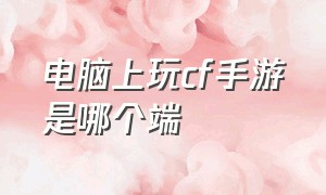 电脑上玩cf手游是哪个端