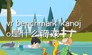vr benchmark kanojo是什么游戏