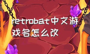 retrobat中文游戏名怎么改（retrobat运行游戏需要配置吗）