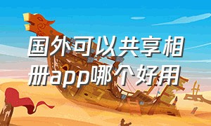 国外可以共享相册app哪个好用