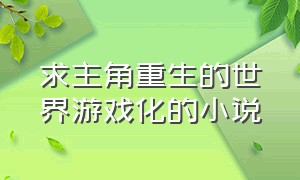 求主角重生的世界游戏化的小说