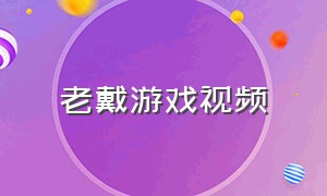 老戴游戏视频