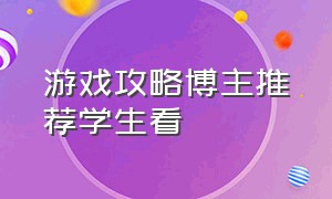 游戏攻略博主推荐学生看（单机游戏攻略博主排行）