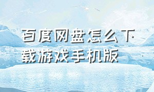 百度网盘怎么下载游戏手机版（手机百度网盘里的游戏怎么安装）