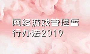 网络游戏管理暂行办法2019（网络游戏管理暂行办法2019版）