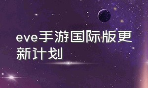 eve手游国际版更新计划