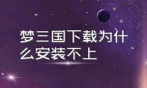 梦三国下载为什么安装不上